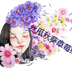 丝瓜秋葵草莓绿巨人大全 （上限）