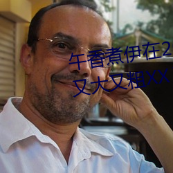 午(午)香煮伊(伊)在(在)2022大象视欧美(美)黑人又(又)大又粗(粗)XXⅩXX简介