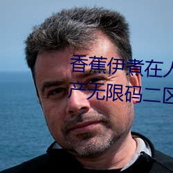 香蕉伊煮(煮)在(在)人线2023入口中文日(日)产无(無)限码(碼)二区
