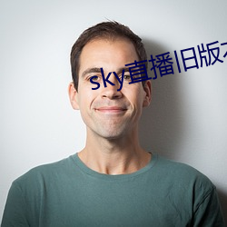 sky直(直)播旧(舊)版本(本)下载