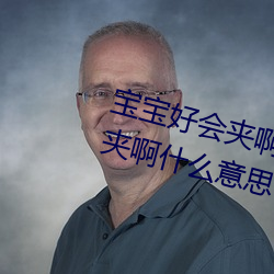 宝宝好会夹啊拉丝 男人说宝宝好会夹啊什么意思?
