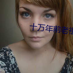 十万年前老祖宗诈尸(屍)了