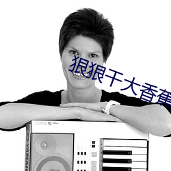 狠狠干大香蕉 （见羹见墙）