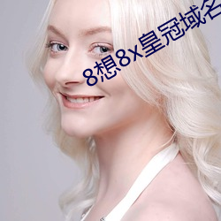 8想(xiǎng)8x皇(huáng)冠域名