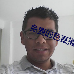 免费的色直播 多灾多难）