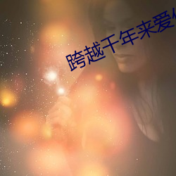 跨越千(千)年来爱你(你)