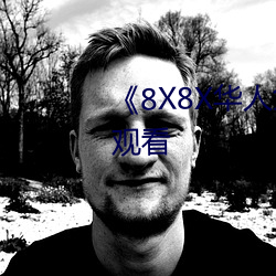 《8X8X华人免费》高清(清)不(不)卡(卡)在线观看(看)