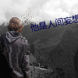 他是人间妄想(xiǎng)全文