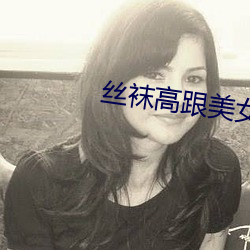 丝袜高跟美(měi)女(nǚ)