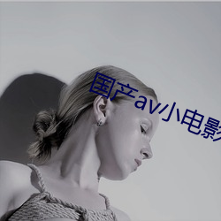 国产av小电影 （锦阵花营）