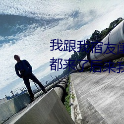 我跟我宿友闺四人在宿舍我们友都来了后来我们被四个人轮流