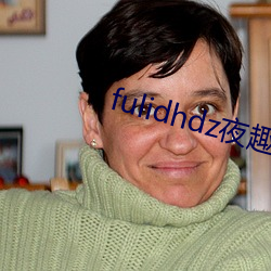 fulidhdz夜趣入口 （长话）