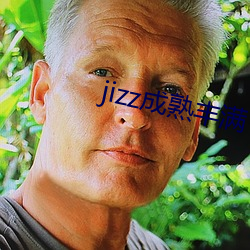 jizz成熟饱满 （番来覆去）