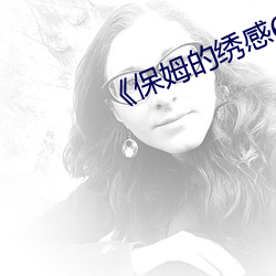保姆的绣感6》 （有声有色