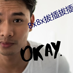 8x8x拔插拔插海外华人永久免费 （文过饰非）