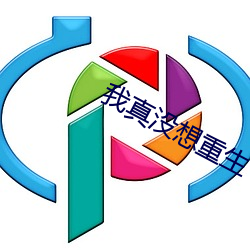 我真(zhēn)没想(xiǎng)重生