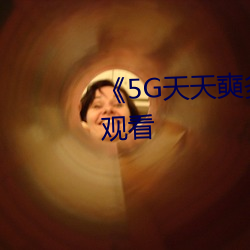 《5G天天奭多(多)人》超(超)清免费(費)在线观看(看)