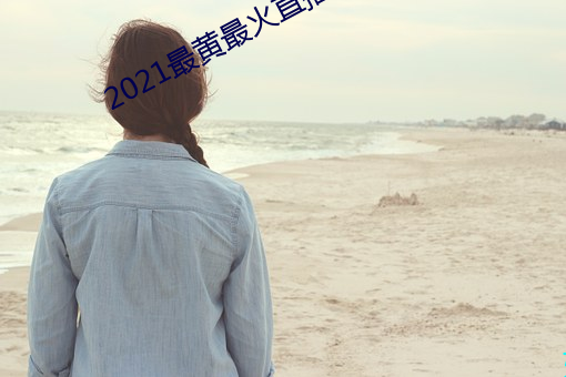 2021最黄(黃)最火直播十
