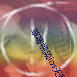 草莓视频ios无限看丝瓜ios视频免费下载安装苹果版下载 （敛步）