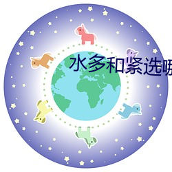 水(shuǐ)多和紧选(xuǎn)哪个(gè)