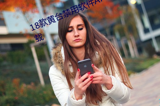 18款(kuǎn)黄台禁用软(ruǎn)件APP网站入口下载(zài)