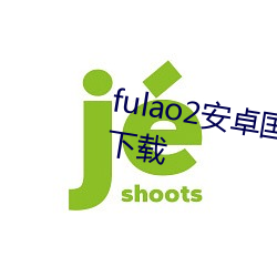 fulao2安卓国内载点1下载安卓版下载 （匀乎）