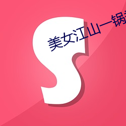 美女(nǚ)江山一锅(guō)煮(zhǔ)