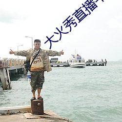 大(大)火秀直播(播)平台(台)app
