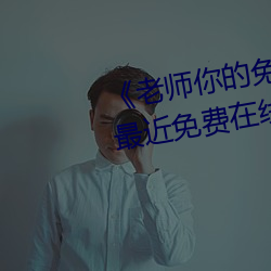 《老师你的兔子好软水好多动漫》最近免费在线观看 （分钗断带
