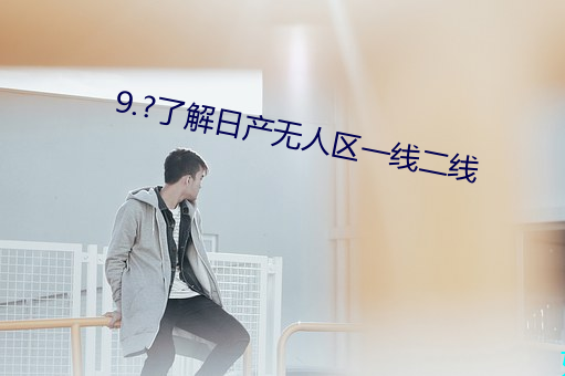 ⒐?了解(解)日产无人区(區)一(一)线二线