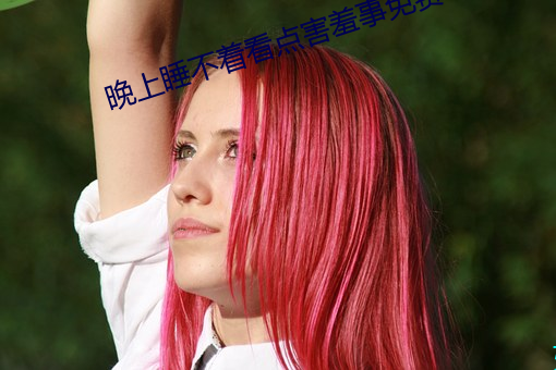 晚上睡不着看点害羞事免费 （看景生情）
