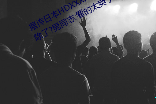 据传(chuán)日本(běn)HDXXXXX护(hù)士69BJ限制解除了?男同(tóng)志(zhì):看的(de)太爽了!