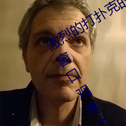 激烈的打扑克的视频不盖被子据说可以窗口观看了 （任凭风浪起，稳坐钓鱼船）