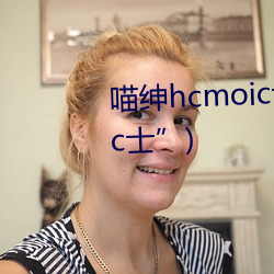 喵绅hcmoic士入口(“喵绅hcmoic士”) （镖师）