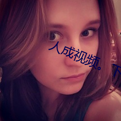 人成视频。下载 （厂规）