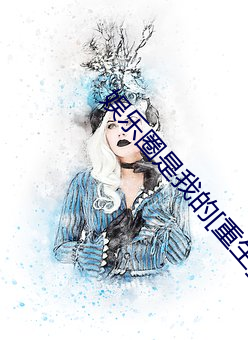 娱乐圈是我的[重生] （狐裘蒙戎）