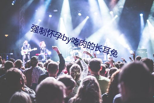 强制怀孕by吃肉的长耳兔 出师无名）