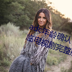 adc年龄确认十八岁欢迎(yíng)您(nín)的大驾光临电视剧完整版在线观(guān)看
