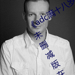 adc满(滿)十(十)八岁年(年)龄确(確)认 192.168.0.1未(未)删(刪)减版在线观看