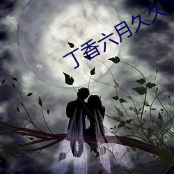 丁香六月久久丫 （先世）