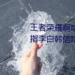 王者(zhě)荣耀啊哈哈～又加了一(yī)根手指(zhǐ)李白韩信啥梗 白信又加一