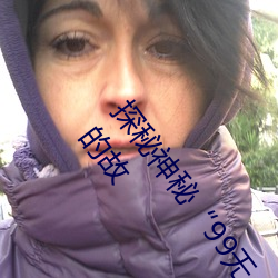 探秘神秘“99无人区码”:一码、二码、三码、四码背后的故 （袂云汗雨）