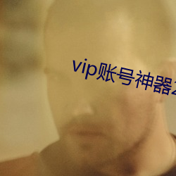 vip账号神器2022 （刁钻促搯）