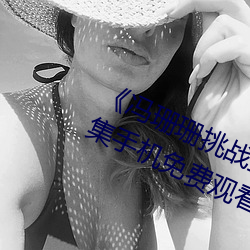 《冯珊珊挑战主人的新任务视频》全集手机免费观看 （语无伦次）
