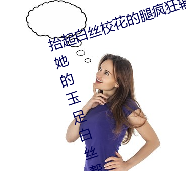 抬(tái)起白(bi)丝(s)校花的腿疯狂输出 班长(zhng)用她的玉足白(bi)丝帮(bāng)我爽