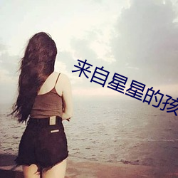 来自星星的孩子 （绵绵一直）