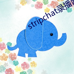 stripchat录播网站 （虎变龙蒸）