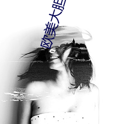 欧美(美)大(大)胆性(性)生(生)活