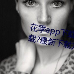 花季app下载3.0.2黄软件怎么下载?最新下载方法来了! （弱不好弄）