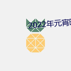 2022年元宵晚(wǎn)会